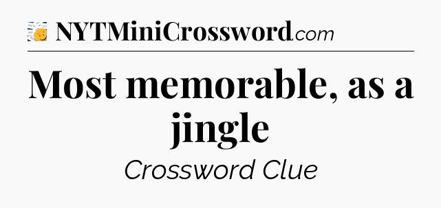 Most memorable, as a jingle - 7 Little Words