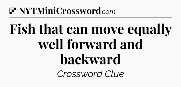 Solution: Fish that can move equally well forward and backward - NYT Crossword