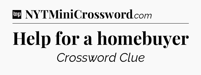 Help for a homebuyer Crossword Clue