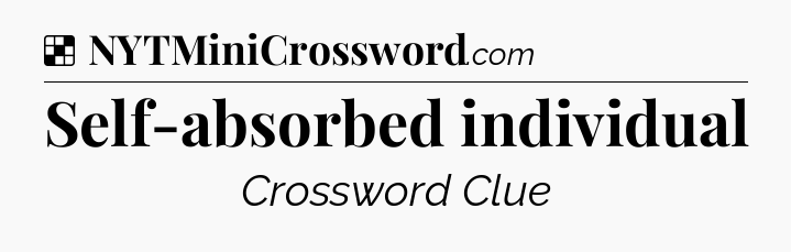 Solution: Self-absorbed individual - NYT Crossword
