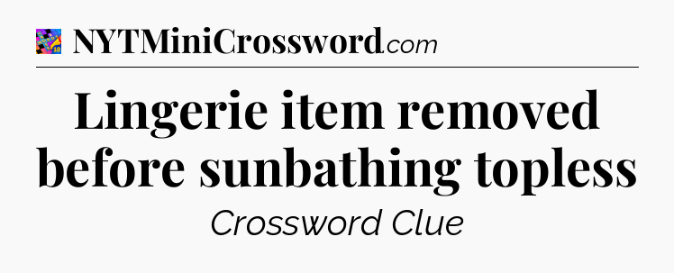 Lingerie item removed before sunbathing topless Crossword Clue