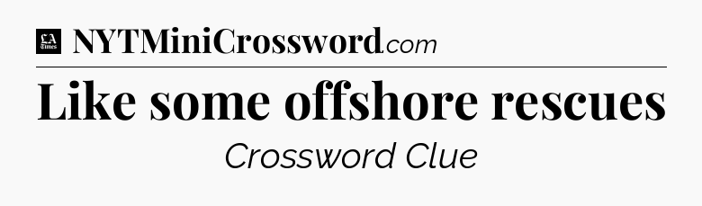 Like some offshore rescues - LA Times Crossword