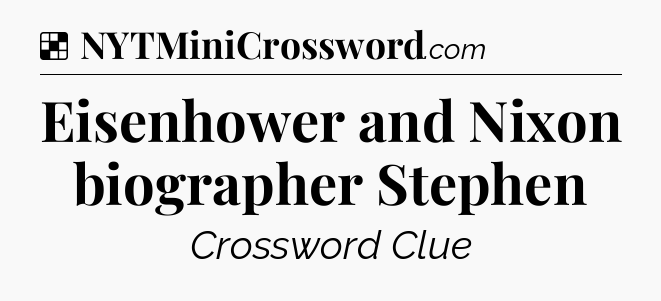 Solution: Eisenhower and Nixon biographer Stephen - NYT Crossword