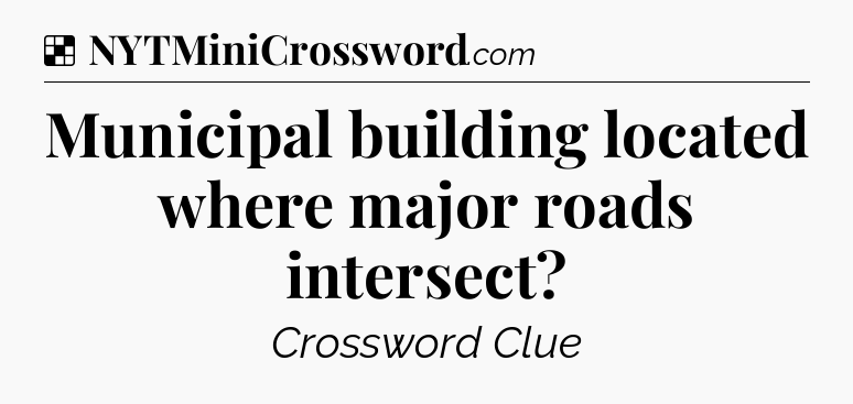 Solution: Municipal building located where major roads intersect - NYT Crossword