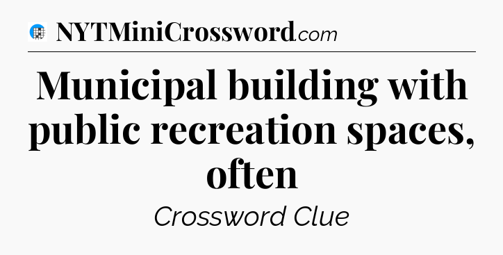Municipal building with public recreation spaces, often Crossword Clue