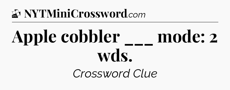 Apple cobbler ___ mode: 2 wds - Daily Themed Classic Crossword