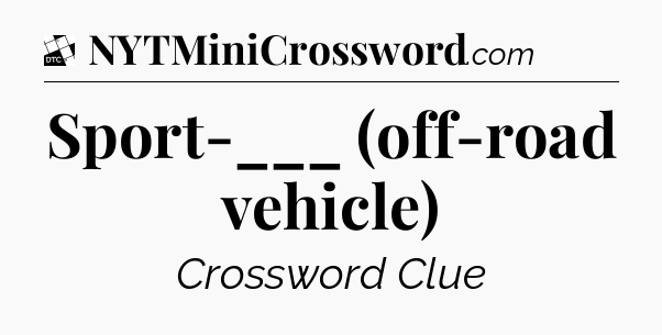 Sport-___ (off-road vehicle) - Daily Themed Classic Crossword