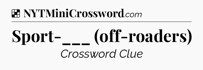 Solution: Sport-___ (off-roaders) - NYT Crossword