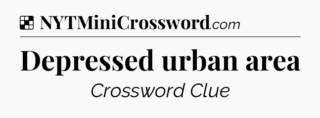 Solution: Depressed urban area - NYT Crossword