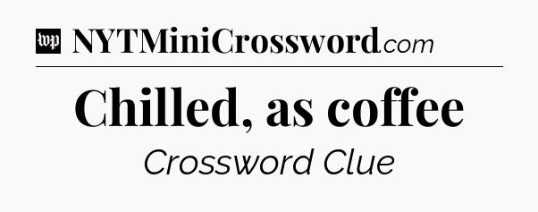 Chilled, as coffee Crossword Clue