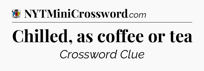 Chilled, as coffee or tea Crossword Clue