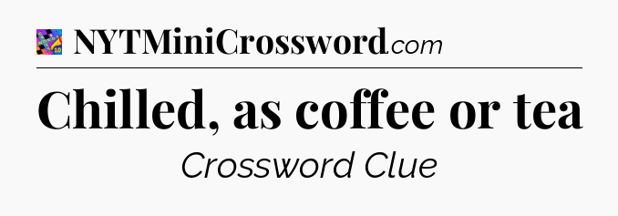 Chilled, as coffee or tea Crossword Clue