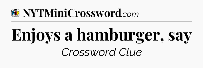 Enjoys a hamburger, say Crossword Clue