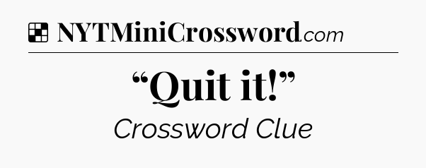 Solution: “Quit it!” - NYT Crossword
