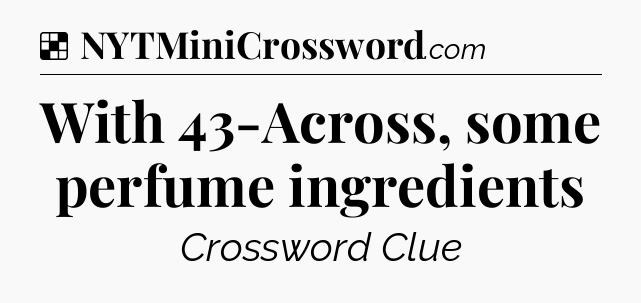 Solution: With 43-Across, some perfume ingredients - NYT Crossword