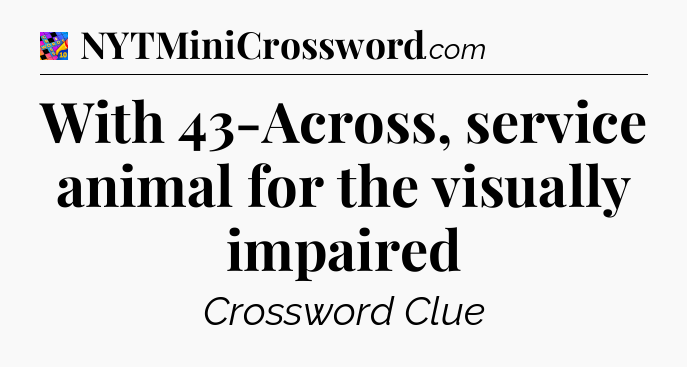 With 43-Across, service animal for the visually impaired Crossword Clue