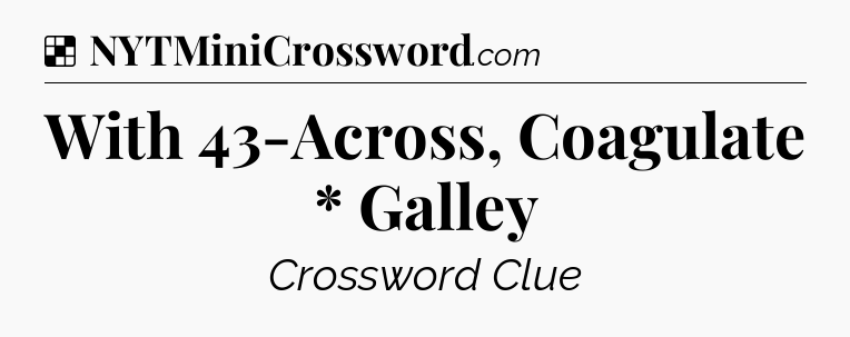 Solution: With 43-Across, Coagulate * Galley - NYT Crossword