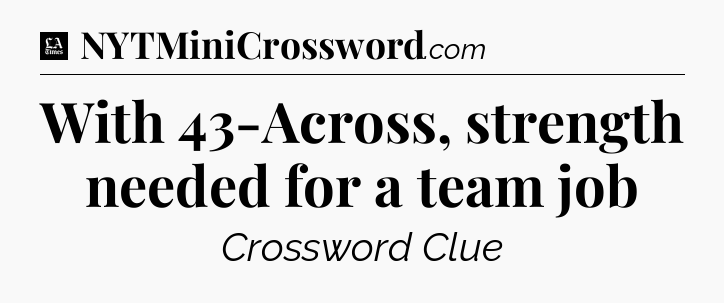 With 43-Across, strength needed for a team job - LA Times Crossword