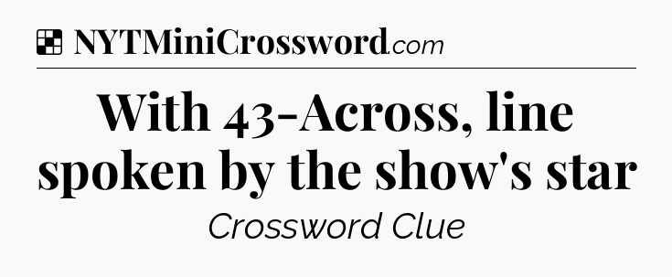 Solution: With 43-Across, line spoken by the show's star - NYT Crossword