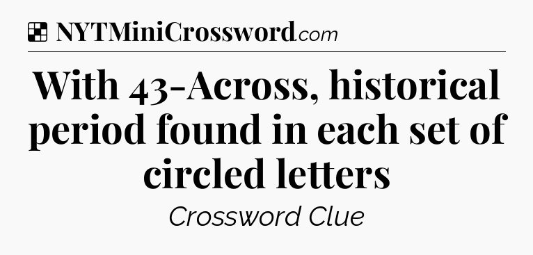 Solution: With 43-Across, historical period found in each set of circled letters - NYT Crossword