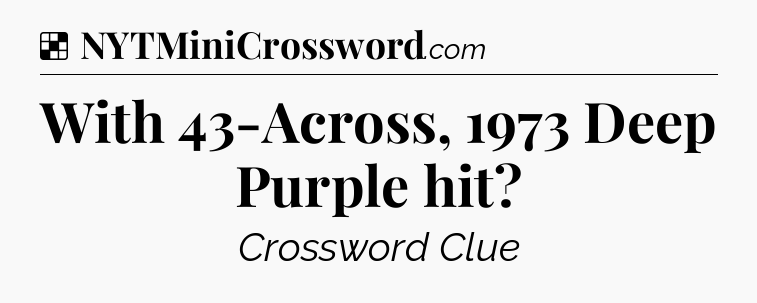 Solution: With 43-Across, 1973 Deep Purple hit - NYT Crossword