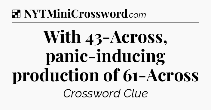 Solution: With 43-Across, panic-inducing production of 61-Across - NYT Crossword