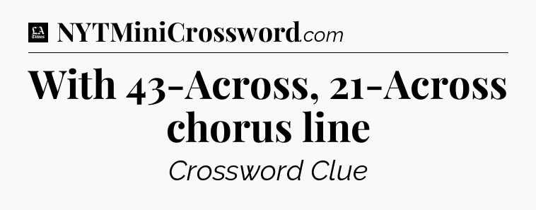With 43-Across, 21-Across chorus line - LA Times Crossword