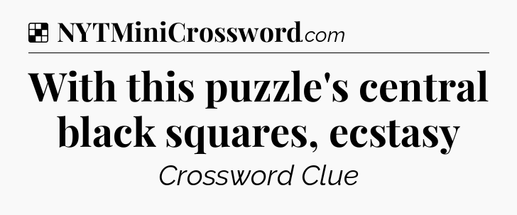 Solution: With this puzzle's central black squares, ecstasy - NYT Crossword