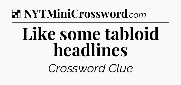 Solution: Like some tabloid headlines - NYT Crossword
