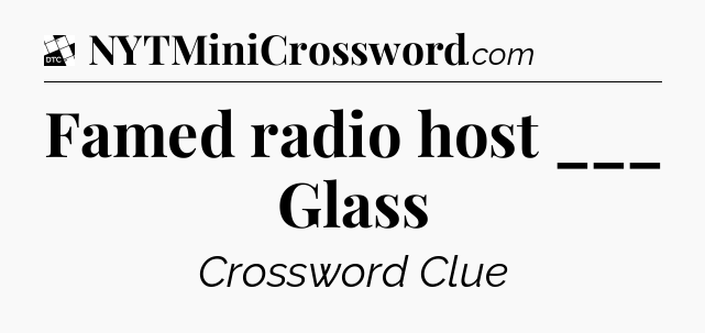 Famed radio host ___ Glass - Daily Themed Classic Crossword