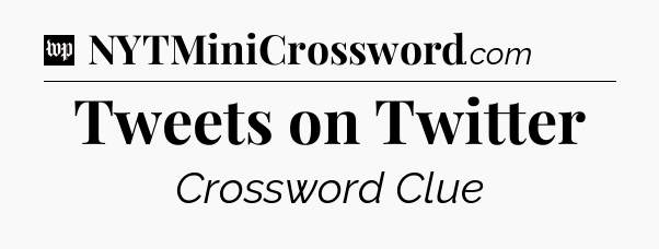 Tweets on Twitter Crossword Clue