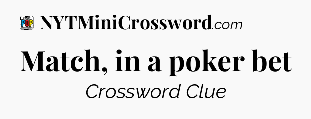Match, in a poker bet Crossword Clue