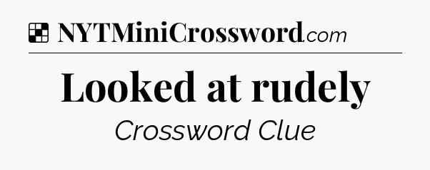 Solution: Looked at rudely - NYT Crossword