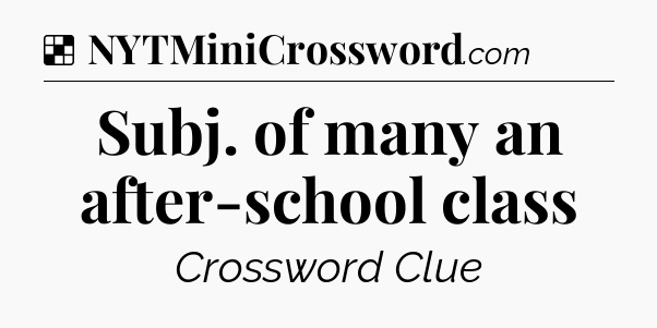 Solution: Subj. of many an after-school class - NYT Crossword