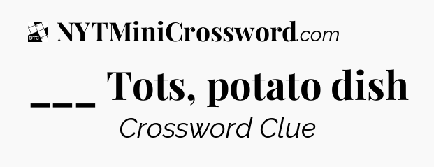 ___ Tots, potato dish - Daily Themed Classic Crossword