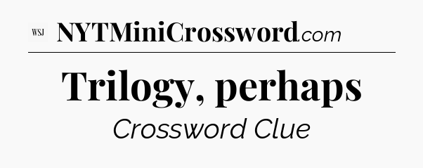 Trilogy, perhaps - WSJ Crossword