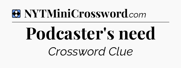 Solution: Podcaster's need - NYT Mini Crossword