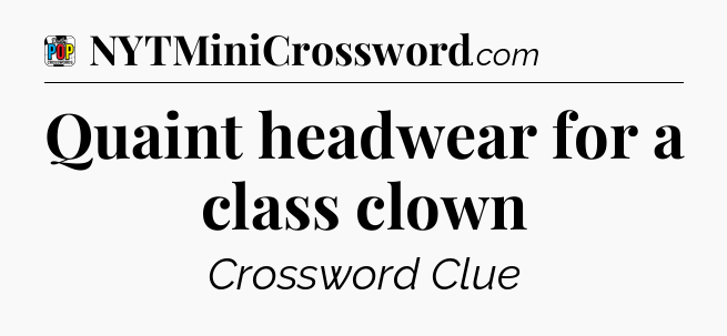 Quaint headwear for a class clown Crossword Clue