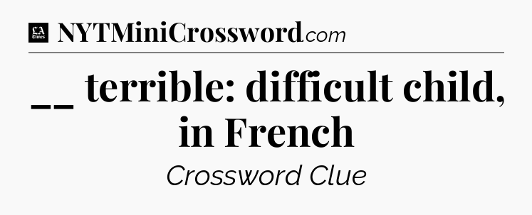 __ terrible: difficult child, in French - LA Times Crossword