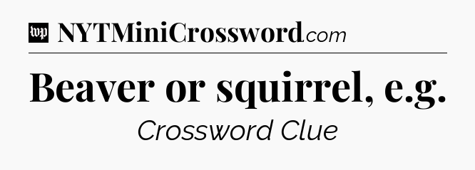 Beaver or squirrel, e.g Crossword Clue