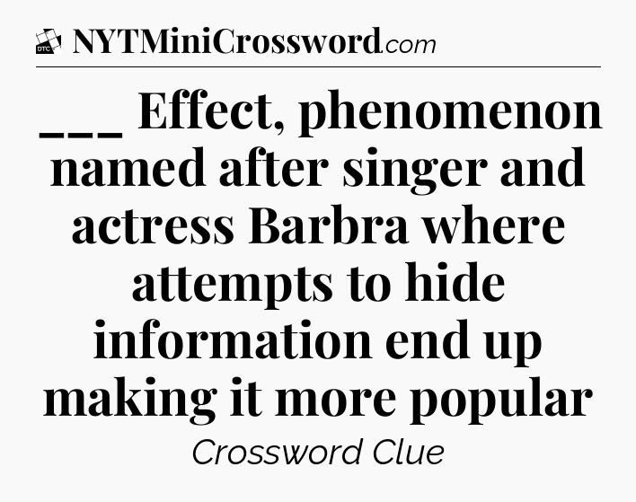 ___ Effect, phenomenon named after singer and actress Barbra where attempts to hide information end up making it more popular - Daily Themed Classic Crossword