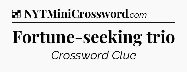Solution: Fortune-seeking trio - NYT Crossword