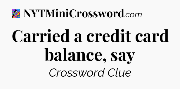 Carried a credit card balance, say Crossword Clue