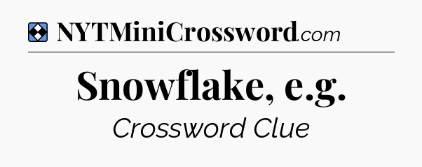 Solution: Snowflake, e.g - NYT Mini Crossword
