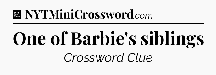 One of Barbie's siblings - LA Times Crossword