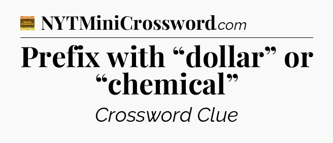 Prefix with “dollar” or “chemical” - Eugene Sheffer Crossword