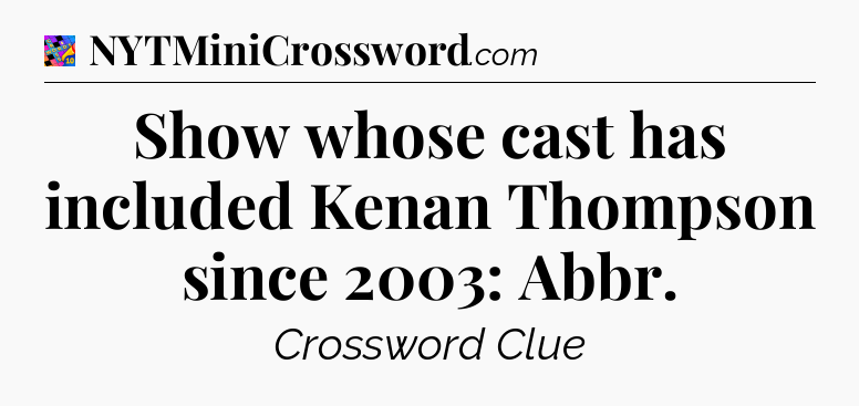 Show whose cast has included Kenan Thompson since 2003: Abbr Crossword Clue