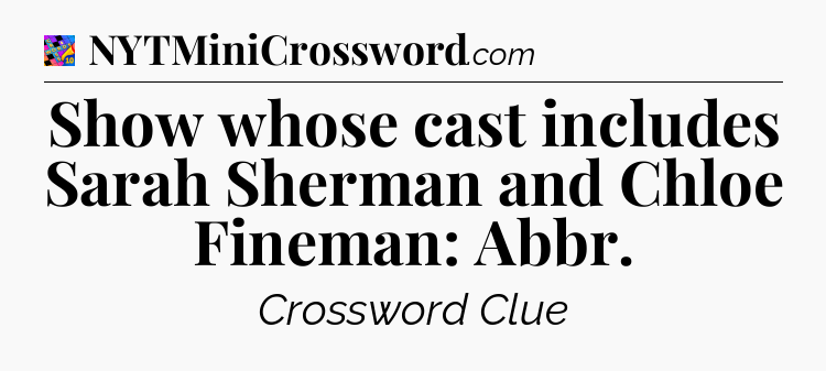 Show whose cast includes Sarah Sherman and Chloe Fineman: Abbr Crossword Clue