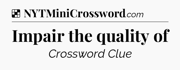 Solution: Impair the quality of - NYT Crossword