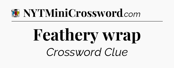 Feathery wrap Crossword Clue